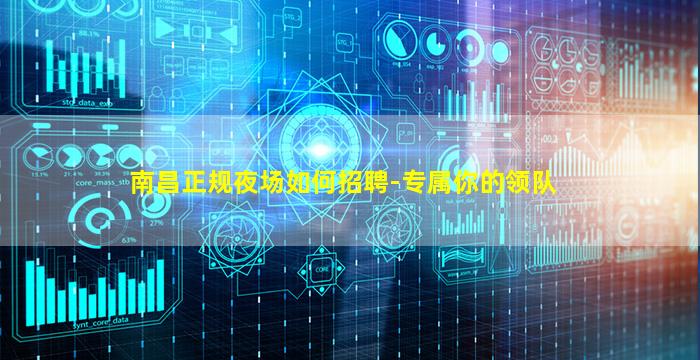 南昌正规夜场如何招聘-专属你的领队