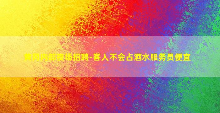 黄冈内部夜场招聘-客人不会占酒水服务员便宜